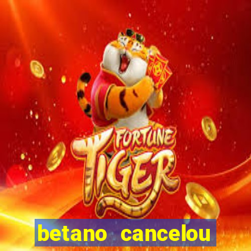 betano cancelou minha conta